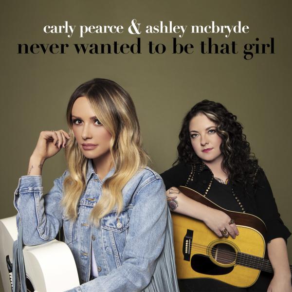 CARLY PEARCE AND ASHLEY MCBRYDE JOIN FORCES FOR NEW SONG "NEVER WANTED TO BE THAT GIRL," AVAILABLE NOW